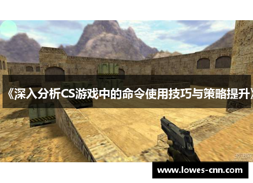 《深入分析CS游戏中的命令使用技巧与策略提升》