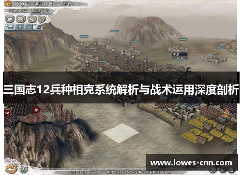三国志12兵种相克系统解析与战术运用深度剖析