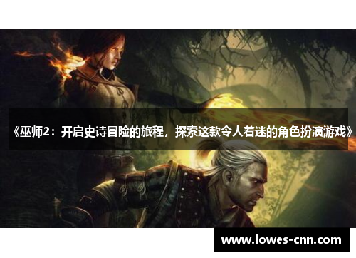 《巫师2：开启史诗冒险的旅程，探索这款令人着迷的角色扮演游戏》